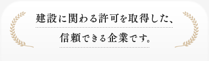 建設に関わる許可を取得した、信頼できる企業です。