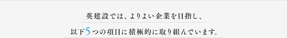 英建設では、よりよい企業を目指し、以下5つの項目に積極的に取り組んでいます。